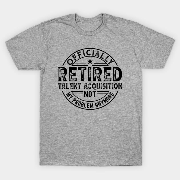 Retired Talent Acquisition T-Shirt by Stay Weird